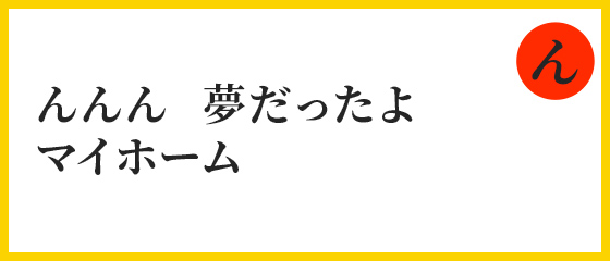 んんん　夢だったよ　マイホーム