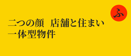二つの顔　店舗と住まい　一体型物件